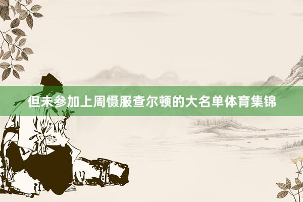 但未参加上周慑服查尔顿的大名单体育集锦