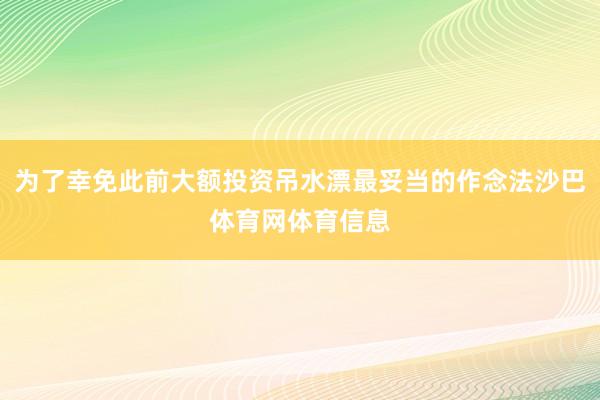 为了幸免此前大额投资吊水漂最妥当的作念法沙巴体育网体育信息