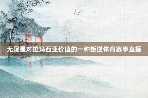 无疑是对拉玛西亚价值的一种叛逆体育赛事直播