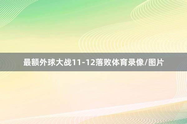 最额外球大战11-12落败体育录像/图片