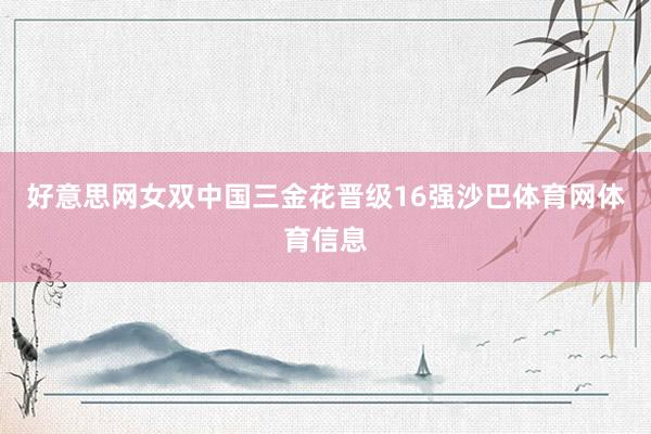 好意思网女双中国三金花晋级16强沙巴体育网体育信息