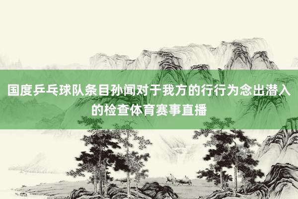 国度乒乓球队条目孙闻对于我方的行行为念出潜入的检查体育赛事直播