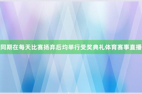 同期在每天比赛扬弃后均举行受奖典礼体育赛事直播