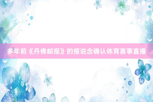 多年前《丹佛邮报》的报说念确认体育赛事直播