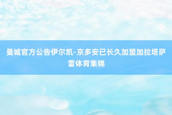 曼城官方公告伊尔凯-京多安已长久加盟加拉塔萨雷体育集锦