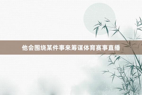 他会围绕某件事来筹谋体育赛事直播