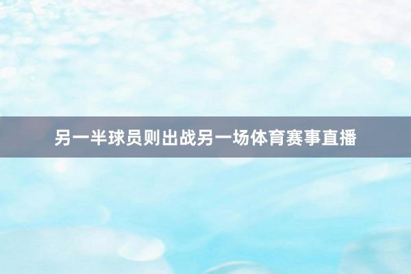 另一半球员则出战另一场体育赛事直播