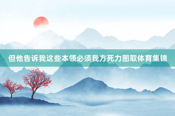 但他告诉我这些本领必须我方死力图取体育集锦