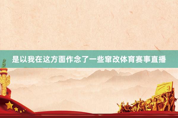 是以我在这方面作念了一些窜改体育赛事直播
