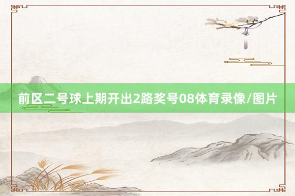 前区二号球上期开出2路奖号08体育录像/图片