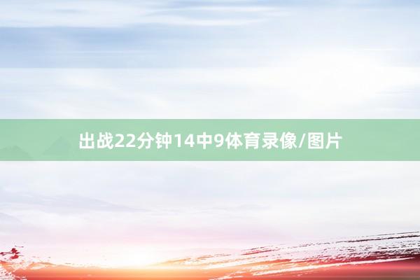 出战22分钟14中9体育录像/图片