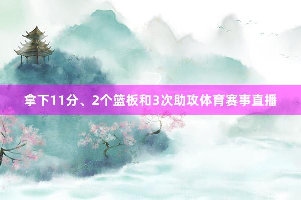 拿下11分、2个篮板和3次助攻体育赛事直播
