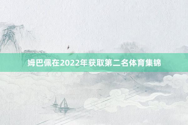姆巴佩在2022年获取第二名体育集锦