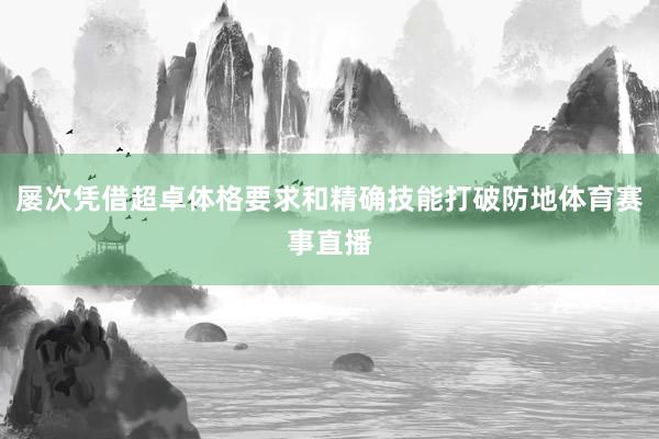屡次凭借超卓体格要求和精确技能打破防地体育赛事直播