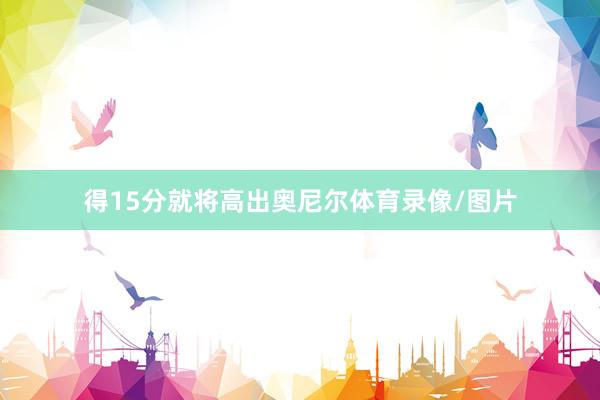 得15分就将高出奥尼尔体育录像/图片
